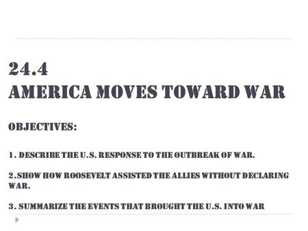 24.4 America Moves Toward War Objectives: 1. Describe the U.S. response to the outbreak of war. 2.show how Roosevelt assisted the allies without declaring.