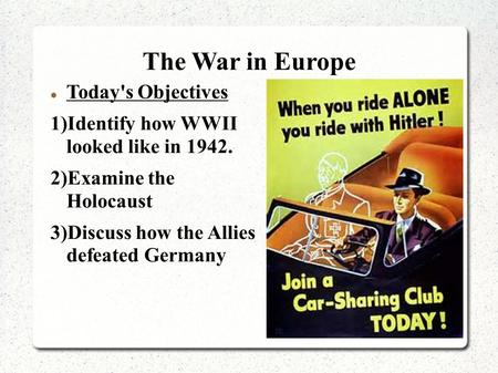 The War in Europe Today's Objectives 1)Identify how WWII looked like in 1942. 2)Examine the Holocaust 3)Discuss how the Allies defeated Germany.