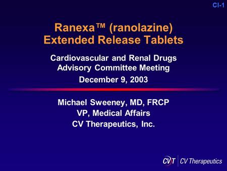 CI-1 Ranexa™ (ranolazine) Extended Release Tablets Michael Sweeney, MD, FRCP VP, Medical Affairs CV Therapeutics, Inc. Cardiovascular and Renal Drugs Advisory.