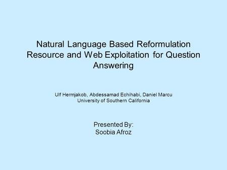 Natural Language Based Reformulation Resource and Web Exploitation for Question Answering Ulf Hermjakob, Abdessamad Echihabi, Daniel Marcu University of.