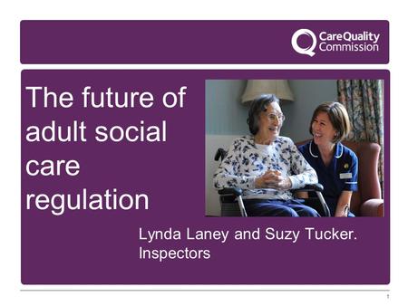 1 The future of adult social care regulation Lynda Laney and Suzy Tucker. Inspectors.
