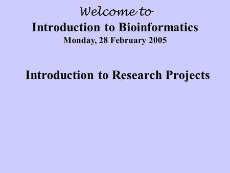 Welcome to Introduction to Bioinformatics Monday, 28 February 2005 Introduction to Research Projects.