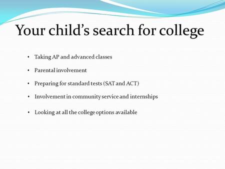Your child’s search for college Taking AP and advanced classes Parental involvement Preparing for standard tests (SAT and ACT) Involvement in community.