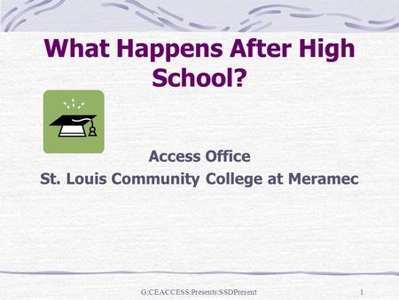 1 What Happens After High School? Access Office St. Louis Community College at Meramec G:CEACCESS:Presents:SSDPresent.