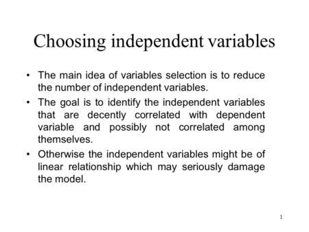 1 Choosing independent variables The main idea of variables selection is to reduce the number of independent variables. The goal is to identify the independent.