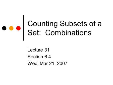 Counting Subsets of a Set: Combinations Lecture 31 Section 6.4 Wed, Mar 21, 2007.