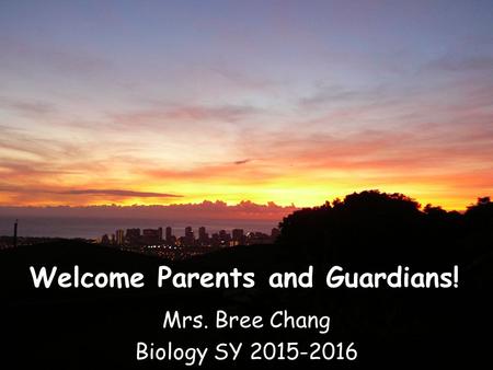Welcome Parents and Guardians! Mrs. Bree Chang Biology SY 2015-2016.