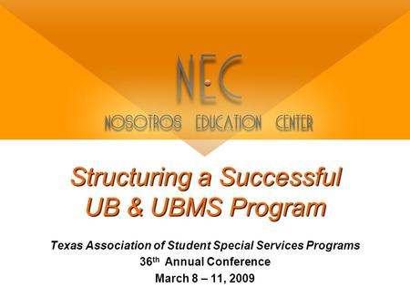 Structuring a Successful UB & UBMS Program Texas Association of Student Special Services Programs 36 th Annual Conference March 8 – 11, 2009.