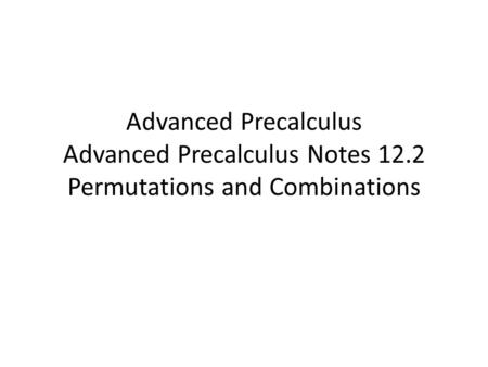 Advanced Precalculus Advanced Precalculus Notes 12.2 Permutations and Combinations.