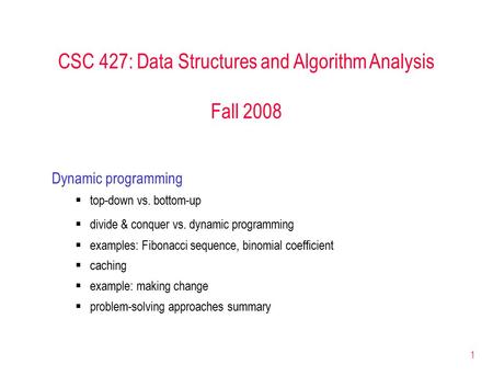 1 CSC 427: Data Structures and Algorithm Analysis Fall 2008 Dynamic programming  top-down vs. bottom-up  divide & conquer vs. dynamic programming  examples: