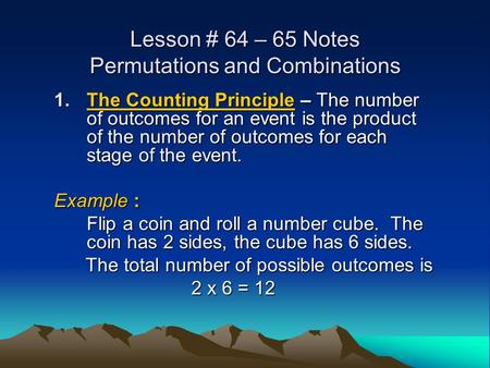 Lesson # 64 – 65 Notes Permutations and Combinations 1.The Counting Principle – The number of outcomes for an event is the product of the number of outcomes.