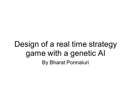 Design of a real time strategy game with a genetic AI By Bharat Ponnaluri.