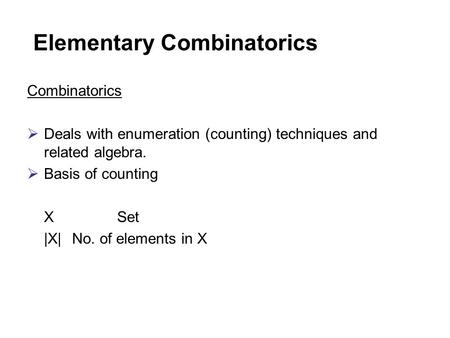 Elementary Combinatorics Combinatorics  Deals with enumeration (counting) techniques and related algebra.  Basis of counting XSet |X|No. of elements.
