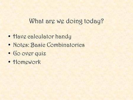 What are we doing today? Have calculator handy Notes: Basic Combinatorics Go over quiz Homework.