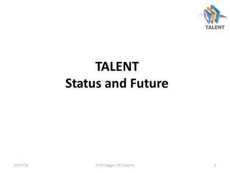 TALENT Status and Future 16/07/14H.Pernegger, M.Capeans1.
