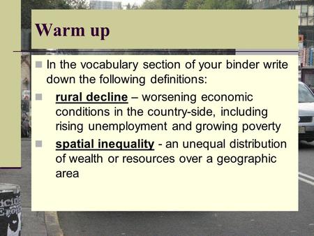 Warm up In the vocabulary section of your binder write down the following definitions: rural decline – worsening economic conditions in the country-side,