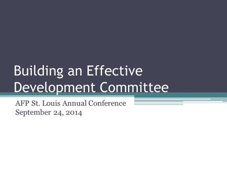 Building an Effective Development Committee AFP St. Louis Annual Conference September 24, 2014.