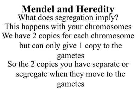 Mendel and Heredity What does segregation imply? This happens with your chromosomes We have 2 copies for each chromosome but can only give 1 copy to the.