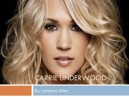 CARRIE UNDERWOOD By: Lalainya Allen. Introduction  Name : Carrie Underwood  Date Born : March 10, 1983  Born Where : Muskogee, Oklahoma  Occupation.
