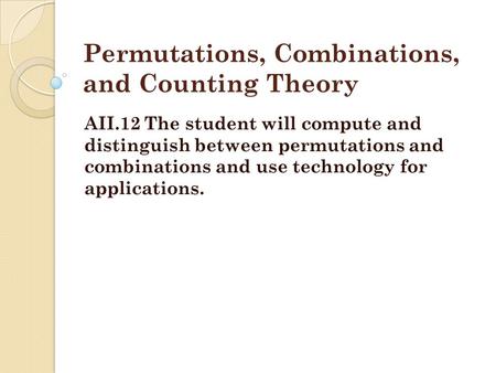 Permutations, Combinations, and Counting Theory AII.12 The student will compute and distinguish between permutations and combinations and use technology.