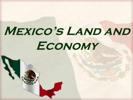 Mexico’s Land and Economy. Bridging Two Continents México forms part of a land bridge, or narrow strip of land that joins two larger landmasses. This.