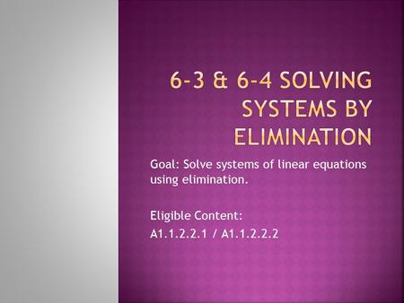 Goal: Solve systems of linear equations using elimination. Eligible Content: A1.1.2.2.1 / A1.1.2.2.2.