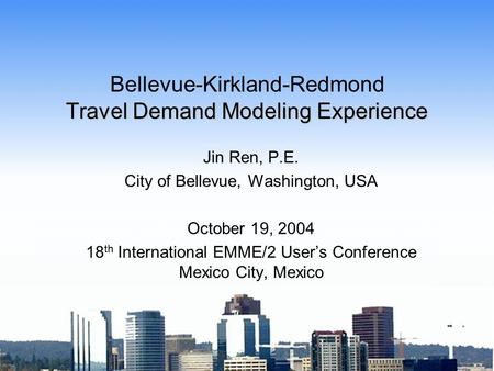 Travel Demand Modeling Experience Bellevue-Kirkland-Redmond Travel Demand Modeling Experience Jin Ren, P.E. City of Bellevue, Washington, USA October 19,