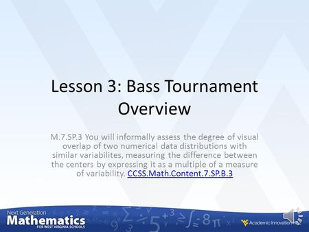 Lesson 3: Bass Tournament Overview M.7.SP.3 You will informally assess the degree of visual overlap of two numerical data distributions with similar variabilites,