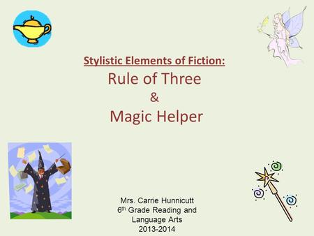 Stylistic Elements of Fiction: Rule of Three & Magic Helper Mrs. Carrie Hunnicutt 6 th Grade Reading and Language Arts 2013-2014.