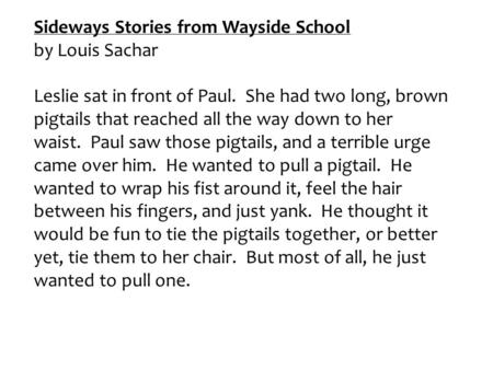 Sideways Stories from Wayside School by Louis Sachar Leslie sat in front of Paul. She had two long, brown pigtails that reached all the way down to her.