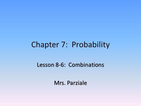 Chapter 7: Probability Lesson 8-6: Combinations Mrs. Parziale.