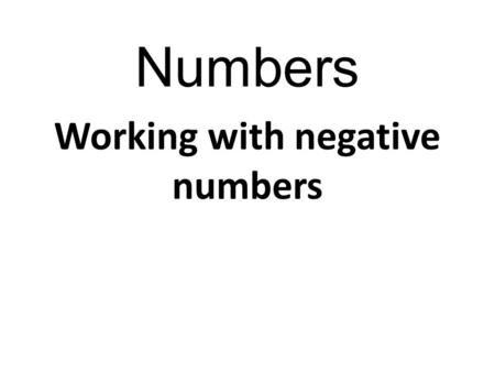 Numbers Working with negative numbers. Numbers There are many different ways of adding and subtracting negative numbers; we all have different methods.