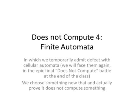 Does not Compute 4: Finite Automata In which we temporarily admit defeat with cellular automata (we will face them again, in the epic final “Does Not Compute”