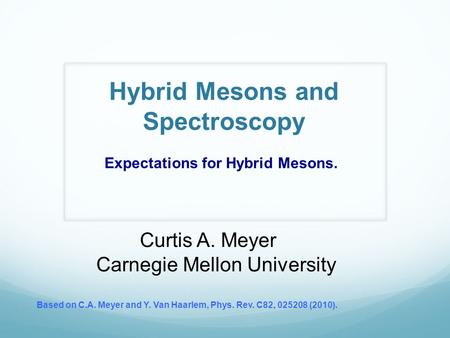 Hybrid Mesons and Spectroscopy Curtis A. Meyer Carnegie Mellon University Based on C.A. Meyer and Y. Van Haarlem, Phys. Rev. C82, 025208 (2010). Expectations.