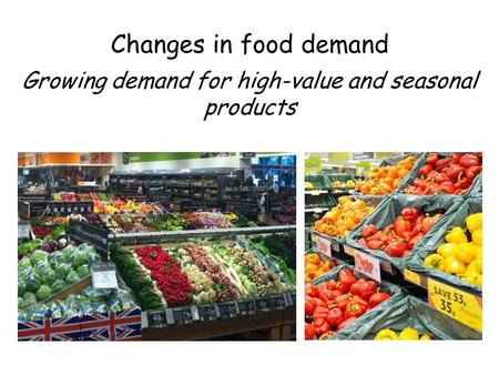 Changes in food demand Growing demand for high-value and seasonal products.