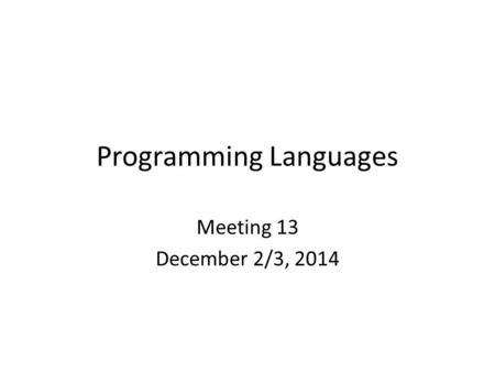 Programming Languages Meeting 13 December 2/3, 2014.