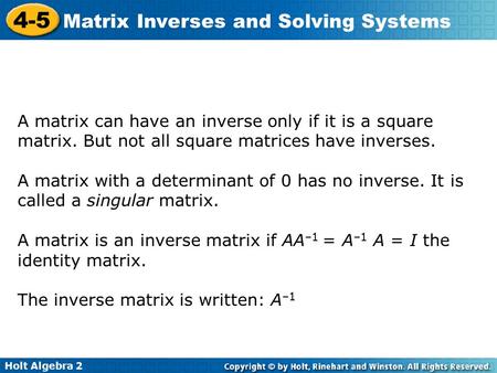 Holt Algebra 2 4-5 Matrix Inverses and Solving Systems A matrix can have an inverse only if it is a square matrix. But not all square matrices have inverses.