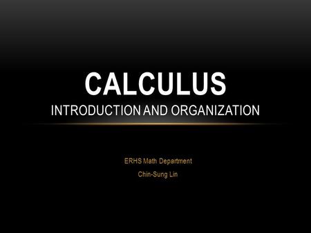 ERHS Math Department Chin-Sung Lin CALCULUS INTRODUCTION AND ORGANIZATION.