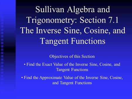 Sullivan Algebra and Trigonometry: Section 7.1 The Inverse Sine, Cosine, and Tangent Functions Objectives of this Section Find the Exact Value of the Inverse.