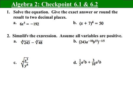 Algebra 2: Checkpoint 6.1 & 6.2 1.Solve the equation. Give the exact answer or round the result to two decimal places. a. b. 2. Simplify the expression.