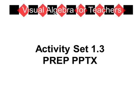 Activity Set 1.3 PREP PPTX Visual Algebra for Teachers.
