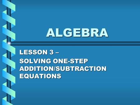 ALGEBRA LESSON 3 – SOLVING ONE-STEP ADDITION/SUBTRACTION EQUATIONS.