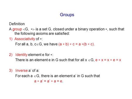 Groups Definition A group  G,  is a set G, closed under a binary operation , such that the following axioms are satisfied: 1)Associativity of  :