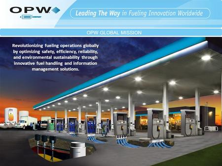 OPW GLOBAL MISSION Revolutionizing fueling operations globally by optimizing safety, efficiency, reliability, and environmental sustainability through.