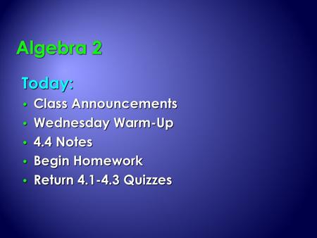 Today: Class Announcements Class Announcements Wednesday Warm-Up Wednesday Warm-Up 4.4 Notes 4.4 Notes Begin Homework Begin Homework Return 4.1-4.3 Quizzes.