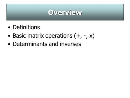 Overview Definitions Basic matrix operations (+, -, x) Determinants and inverses.