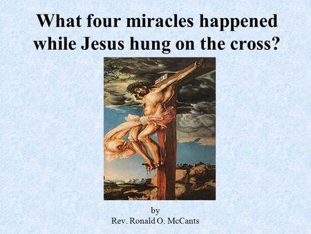 What four miracles happened while Jesus hung on the cross? by Rev. Ronald O. McCants.