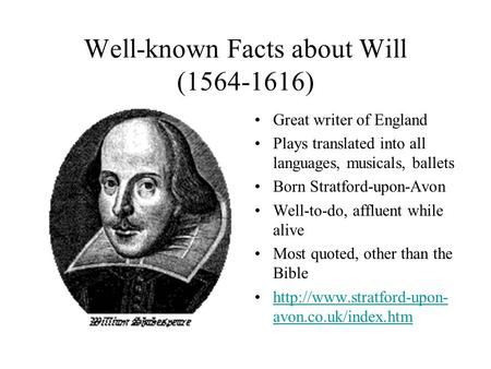Well-known Facts about Will (1564-1616) Great writer of England Plays translated into all languages, musicals, ballets Born Stratford-upon-Avon Well-to-do,