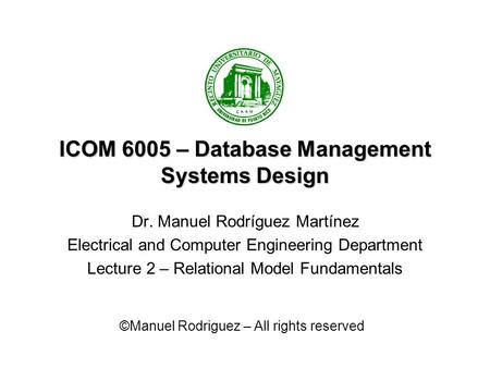 ICOM 6005 – Database Management Systems Design Dr. Manuel Rodríguez Martínez Electrical and Computer Engineering Department Lecture 2 – Relational Model.
