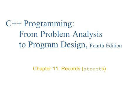 C++ Programming: From Problem Analysis to Program Design, Fourth Edition Chapter 11: Records ( struct s)